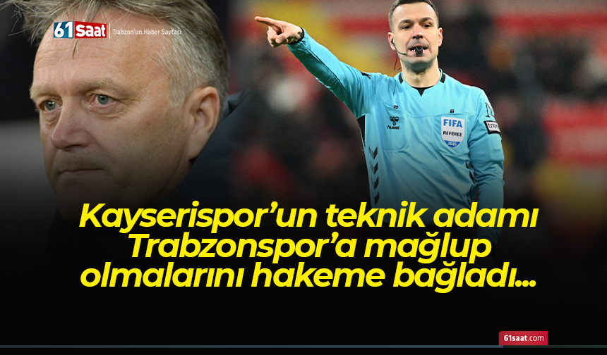 Kayserispor’un teknik adamı Trabzonspor’a mağlup olmalarını hakeme bağladı...