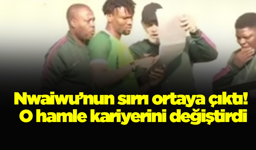 Nwaiwu’nun sırrı ortaya çıktı! O hamle kariyerini değiştirdi
