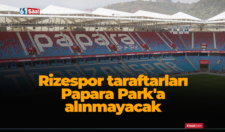 Rizespor taraftarları Papara Park'a alınmayacak