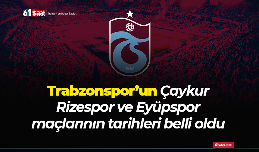 Trabzonspor’un Çaykur Rizespor ve Eyüpspor maçlarının tarihleri belli oldu