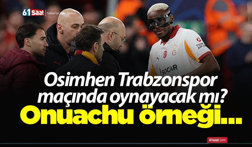 Osimhen Trabzonspor maçında oynayacak mı? Onuachu örneği…