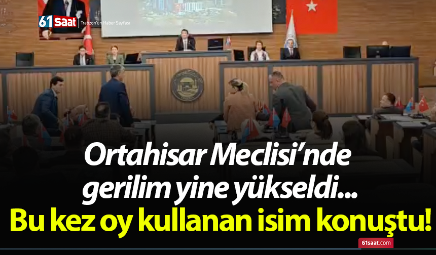 Ortahisar Meclisi’nde gerilim yine yükseldi... Bu kez oy kullanan isim konuştu!
