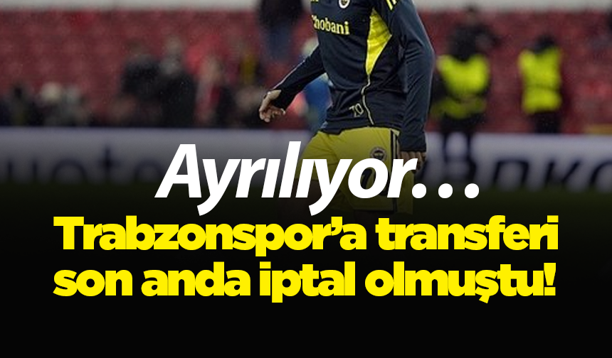 Trabzonspor’a transferi son anda iptal olmuştu! Ayrılıyor…