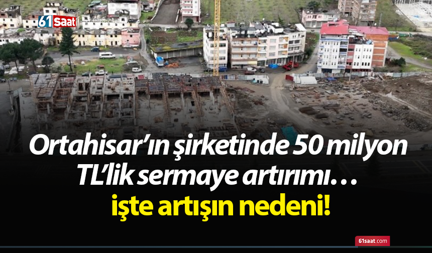 Ortahisar’ın şirketinde 50 milyon TL’lik sermaye artırımı… işte artışın nedeni!