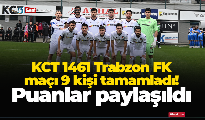 KCT 1461 Trabzon FK maçı 9 kişi tamamladı! Puanlar paylaşıldı