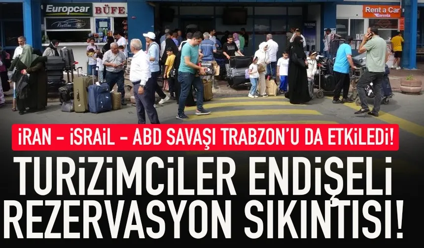 İran savaşı Trabzon'u da etkiliyor! Turizimciler endişeli, rezervasyon sıkıntısı...