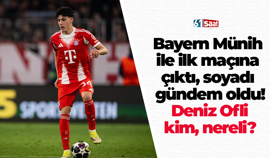 Bayern Münih ile ilk maçına çıktı, soyadı gündem oldu! Deniz Ofli kim, nereli?