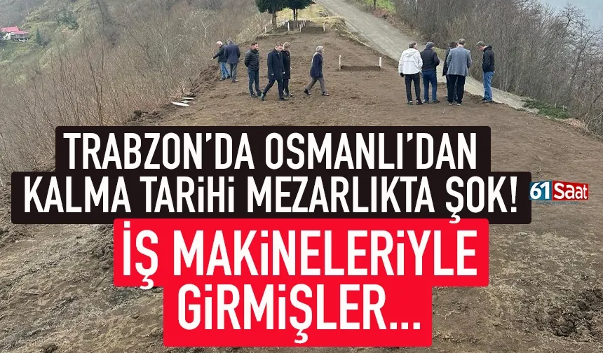 Trabzon'da asırlık tarihi mezarlıkta şok! İş makineleriyle girdiler...
