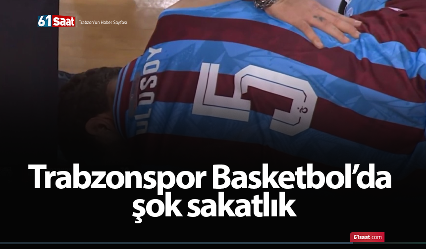 Trabzonspor Basketbol’da şok sakatlık