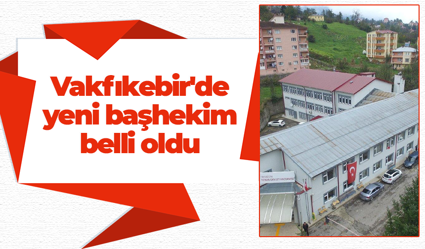 Vakfıkebir'de yeni başhekim belli oldu