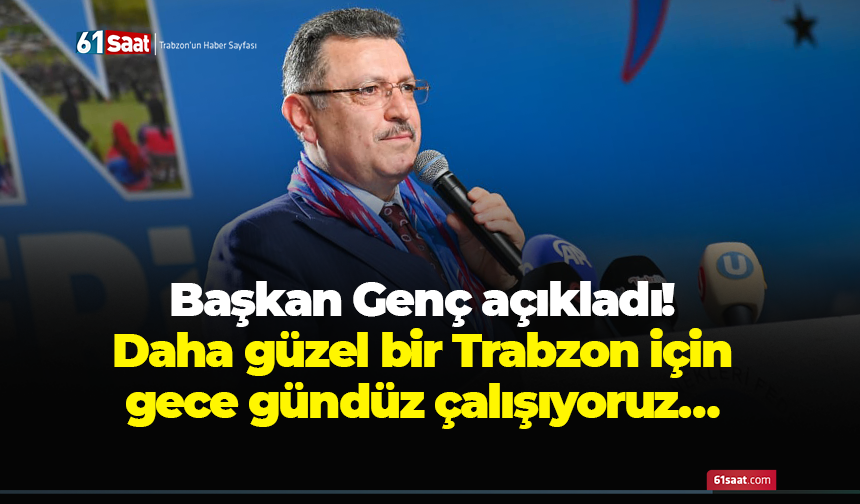 Başkan Genç açıkladı! Daha güzel bir Trabzon için gece gündüz çalışıyoruz…