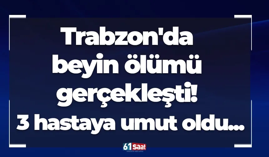 Trabzon'da beyin ölümü gerçekleşti! 3 hastaya umut oldu...