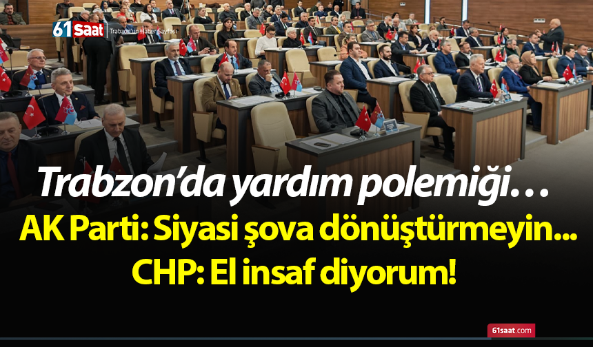 Trabzon’da yardım polemiği… AK Parti: Siyasi şova dönüştürmeyin CHP: El insaf diyorum!