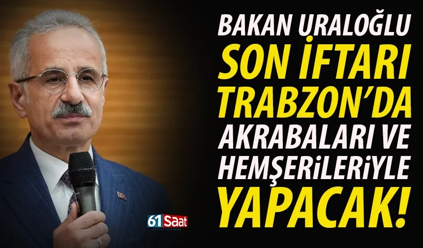 Bakan Abdulkadir Uraloğlu, son iftarı Trabzon'da akrabaları ve hemşerileriyle yapacak...