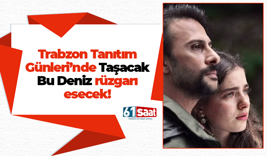 Trabzon Tanıtım Günleri’nde Taşacak Bu Deniz rüzgarı esecek!