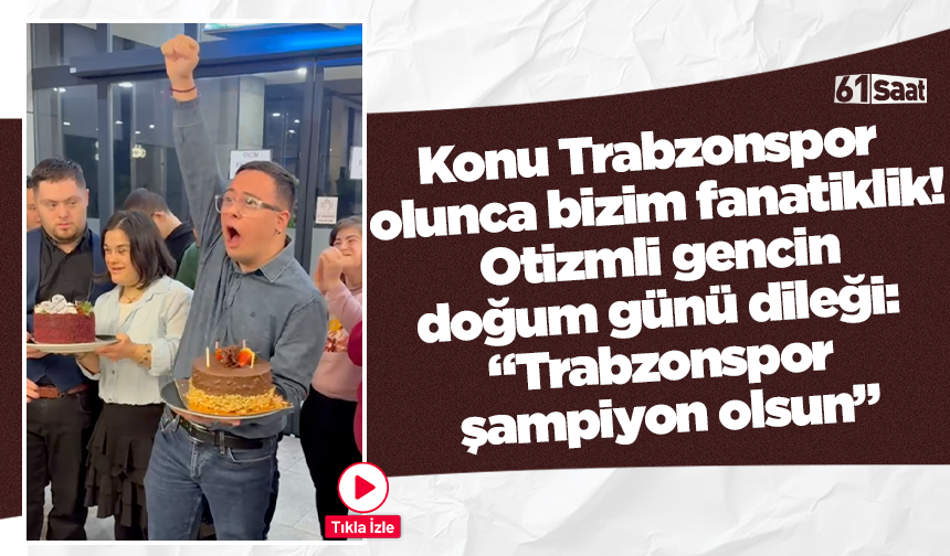 Konu Trabzonspor olunca bizim fanatiklik! Otizmli gencin doğum günü dileği: “Trabzonspor şampiyon olsun”