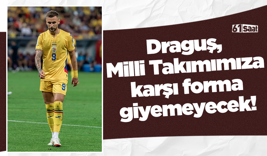 Draguş,  Milli Takımımıza  karşı forma giyemeyecek!