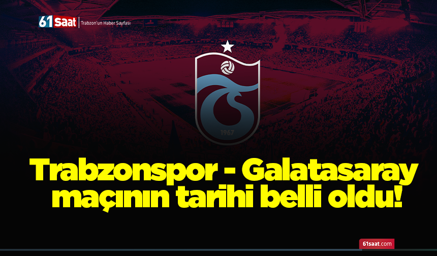 Trabzonspor - Galatasaray maçının tarihi belli oldu!