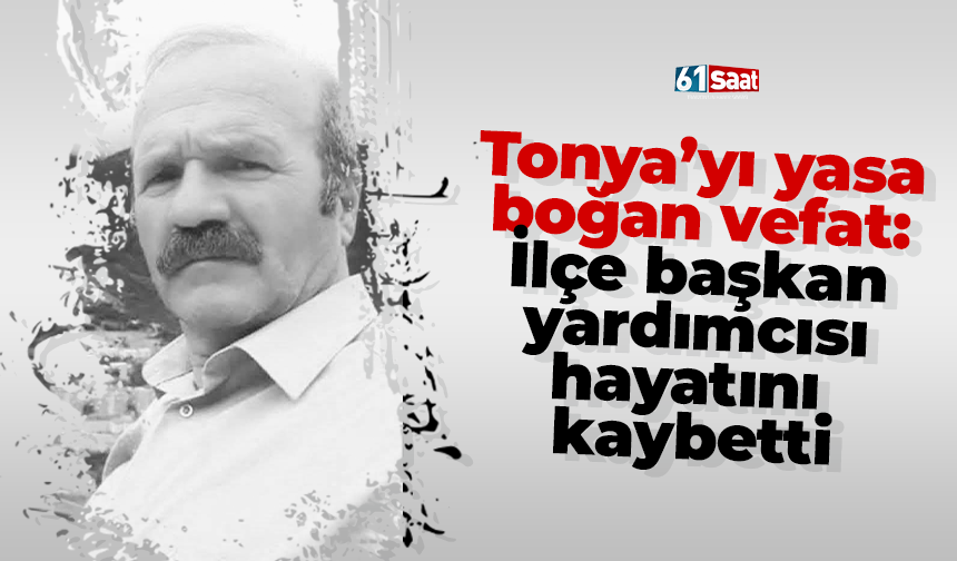 Tonya’yı yasa boğan vefat: İlçe başkan yardımcısı hayatını kaybetti