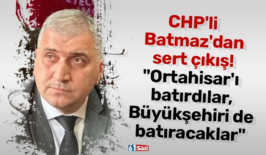 CHP'li Batmaz'dan Meclisteki tartışmalara sert çıkış! "Ortahisar'ı batırdılar, Büyükşehiri de batıracaklar"