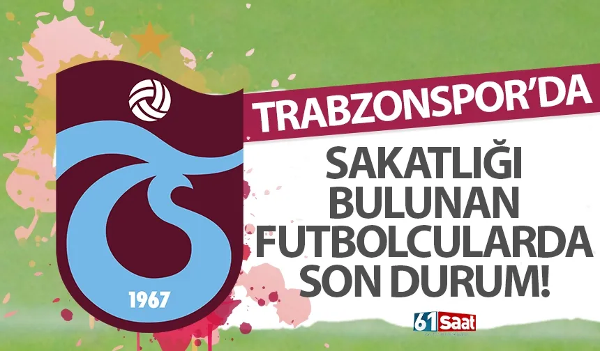 Trabzonspor’da sakatlığı bulunan futbolcularda son durum…