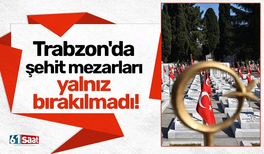 Trabzon'da şehit mezarları yalnız bırakılmadı!