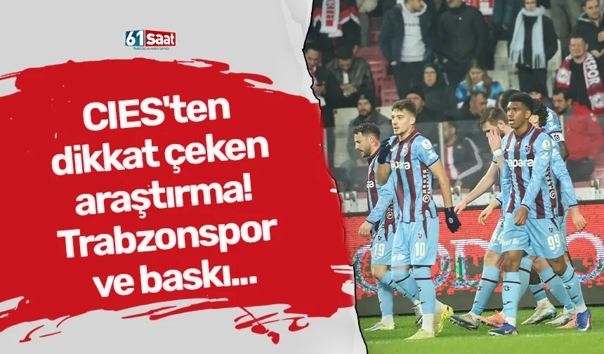 CIES'ten dikkat çeken araştırma! Trabzonspor ve baskı...