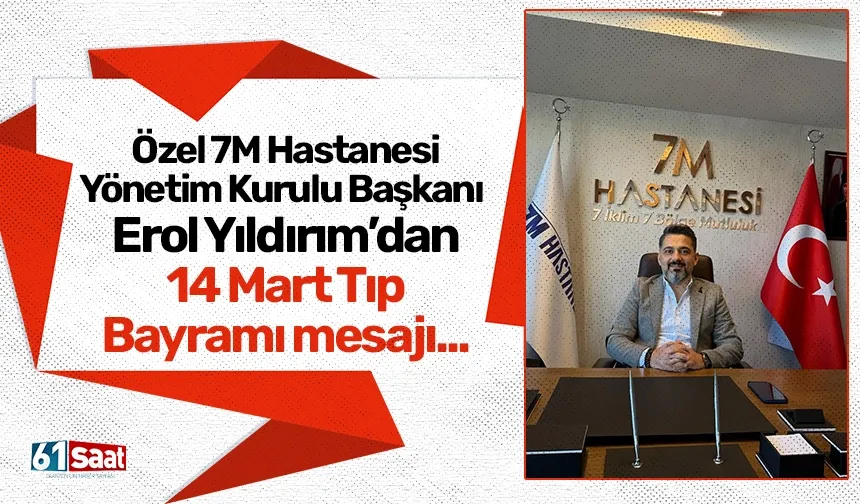 Özel 7M Hastanesi Yönetim Kurulu Başkanı Erol Yıldırım’dan 14 Mart Tıp Bayramı mesajı...