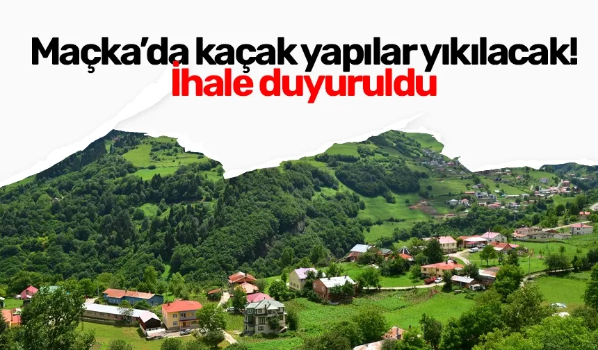 Maçka’da kaçak yapılar yıkılacak! İhale duyuruldu