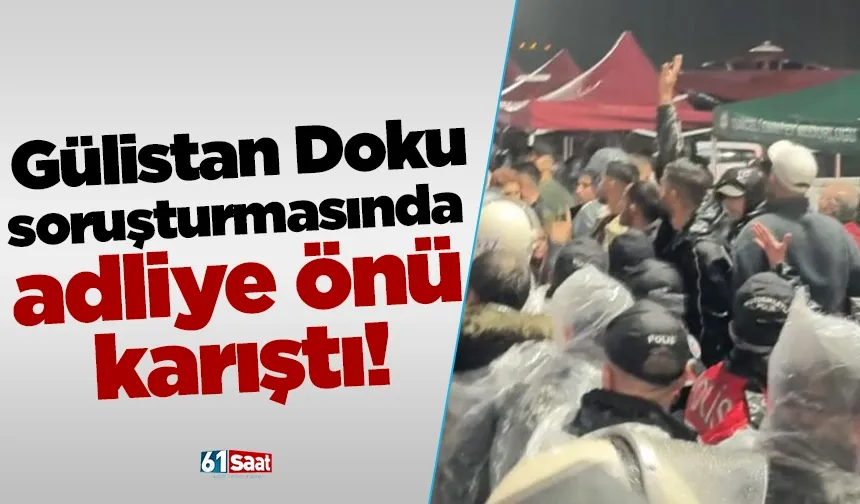 Gülistan Doku soruşturmasında adliye önü karıştı!