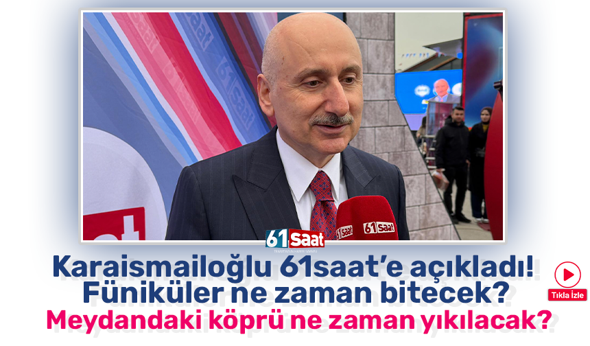 Karaismailoğlu 61saat’e açıkladı! Füniküler ne zaman bitecek? Meydandaki köprü ne zaman yıkılacak?