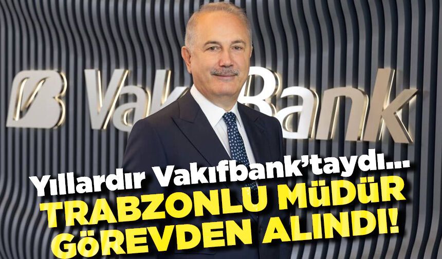 Trabzonlu Genel Müdür görevden alındı