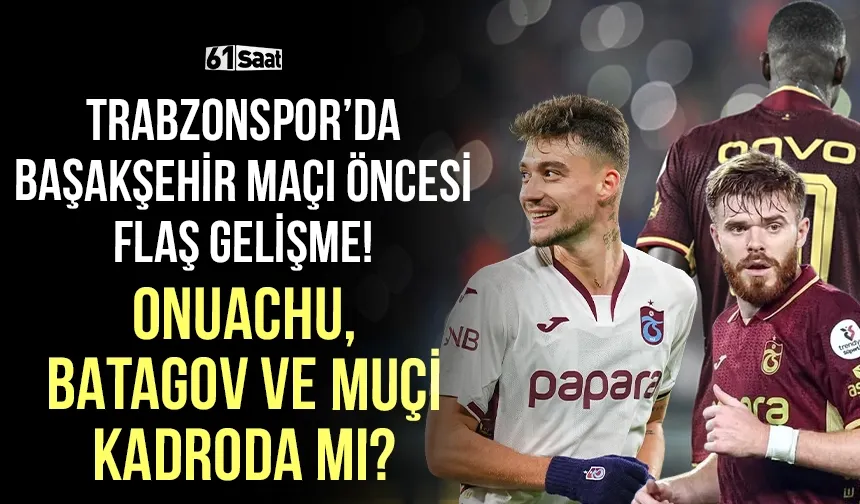 Trabzonspor'da Başakşehir maçı öncesi flaş gelişme... Onuachu, Batagov ve Muçi kadroda olacak mı?