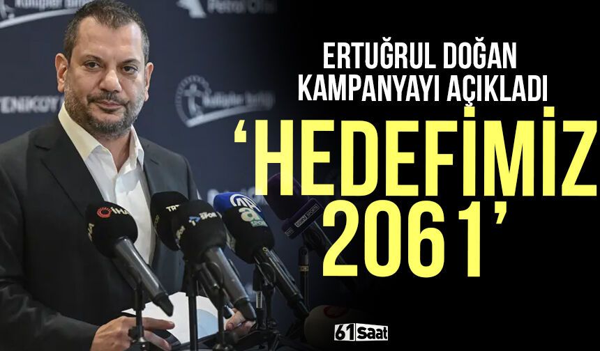 Ertuğrul Doğan kampanyayı açıkladı 'Hedefimiz 2061'