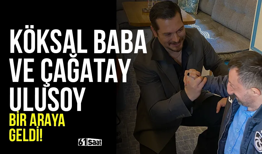 Köksal Baba ve Çağatay Ulusoy bir araya geldi!
