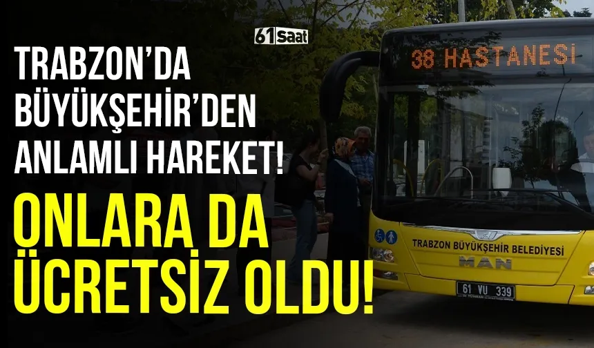 Trabzon'da Büyükşehir'den anlamlı hareket! Onlara da ücretsiz oldu...