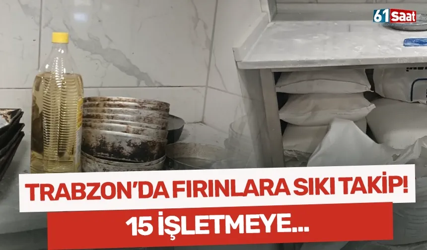 Trabzon'da fırınlara sıkı takip! 15 işletmeye...
