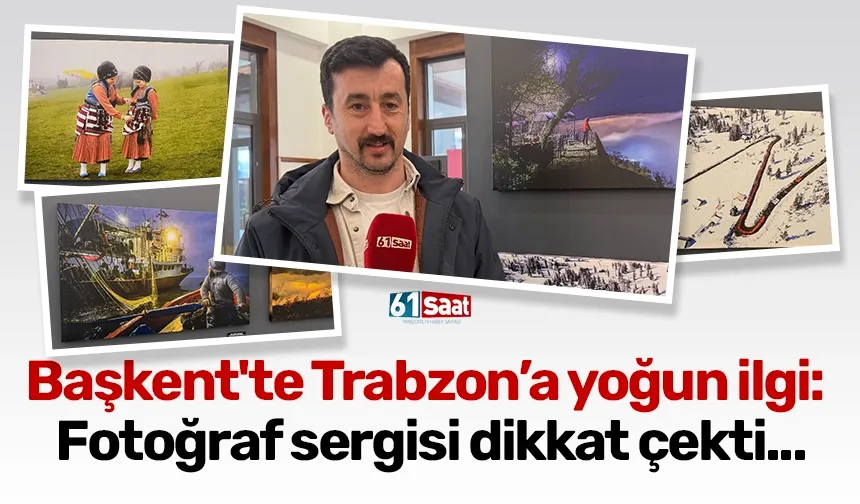 Başkent'te Trabzon’a yoğun ilgi: Fotoğraf sergisi dikkat çekti...