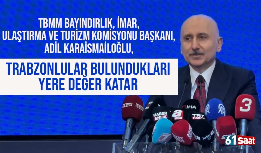 Adil Karaismailoğlu: “Bakanlıklar en büyük bütçeleri Trabzon’a ayırıyor”
