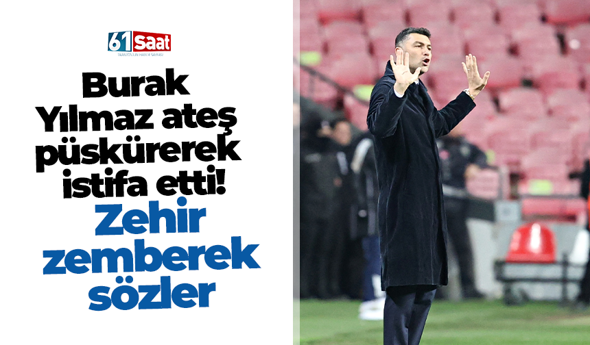Burak Yılmaz ateş püskürerek istifa etti! Zehir zemberek sözler