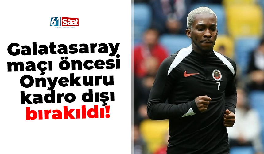 Galatasaray maçı öncesi Onyekuru kadro dışı bırakıldı!