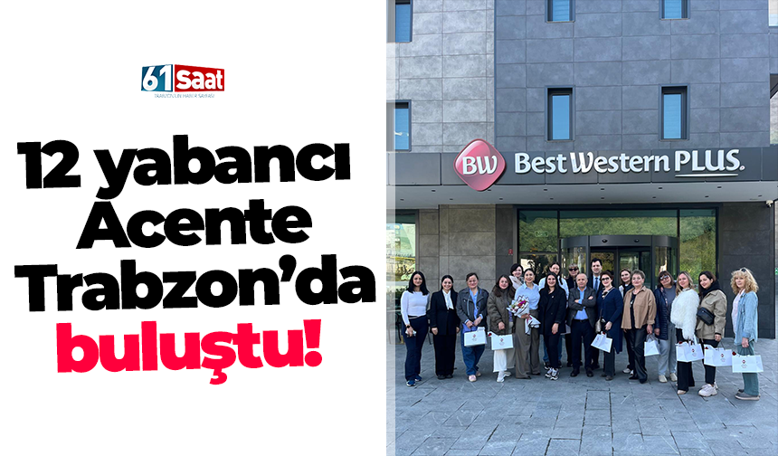 12 yabancı Acente Trabzon’da buluştu!