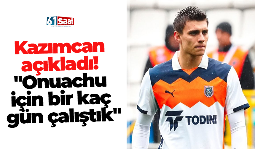 Kazımcan açıkladı! "Onuachu için bir kaç gün çalıştık"