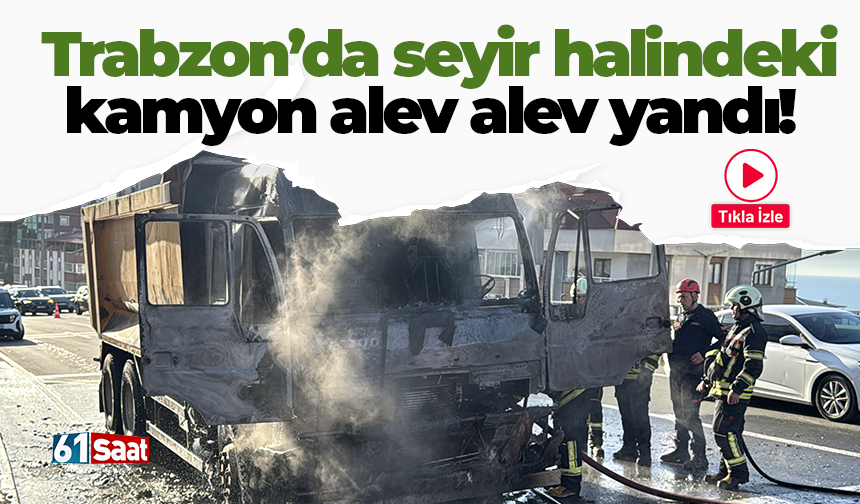 Trabzon'da seyir halindeki kamyon alev alev yandı!