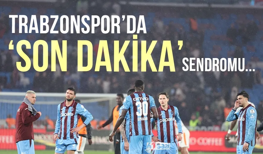 Trabzonspor’da 'son dakika' sendromu...