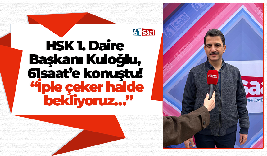 HSK Birinci Başkanı Kuloğlu, 61saat’e konuştu! “İple çeker halde bekliyoruz…”