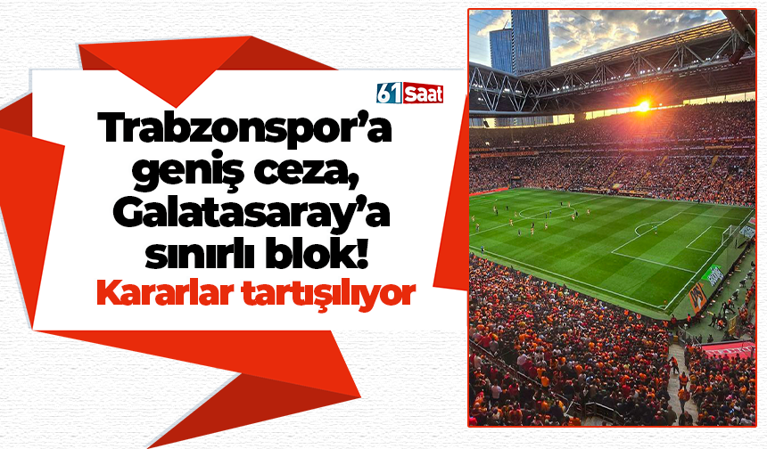 Trabzonspor’a geniş ceza, Galatasaray’a sınırlı blok! Kararlar tartışılıyor