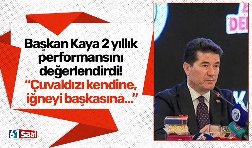 Başkan Kaya 2 yıllık performansını değerlendirdi! “Çuvaldızı kendine, iğneyi başkasına…”