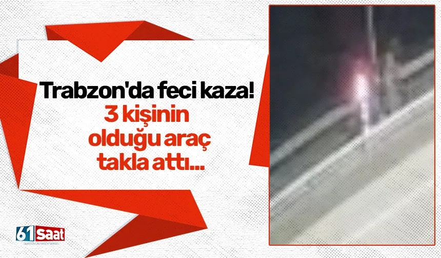 Trabzon'da feci kaza! 3 kişinin olduğu araç takla attı...