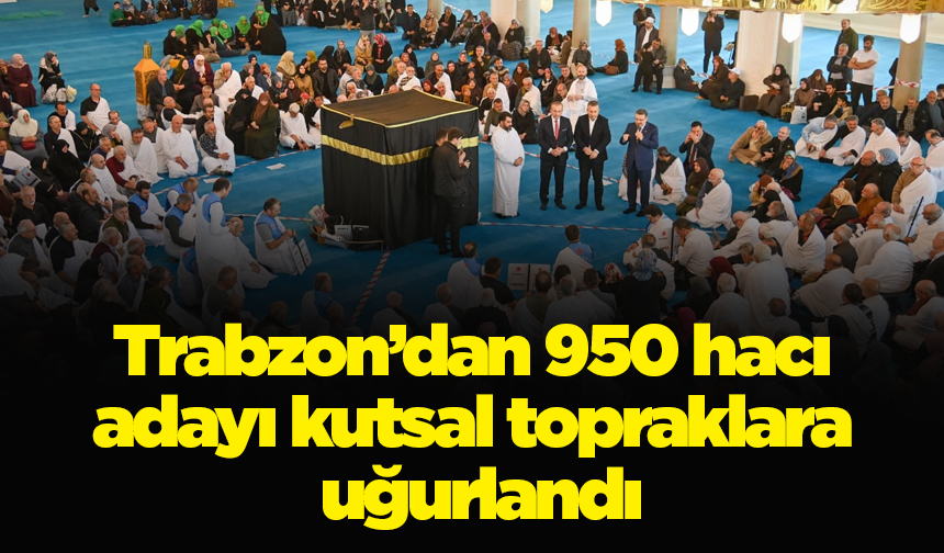 Trabzon’dan 950 hacı adayı kutsal topraklara uğurlandı